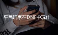 平民玩家在DNF中玩什么职业最合适？