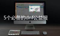 5个必备的dnf公益服搬砖装备