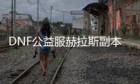 DNF公益服赫拉斯副本通关需要注意什么？