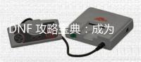 DNF 攻略宝典：成为游戏大神的秘籍