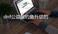 dnf公益服钓鱼升级的五大技巧